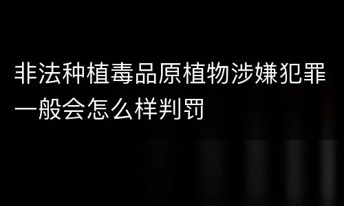 非法种植毒品原植物涉嫌犯罪一般会怎么样判罚