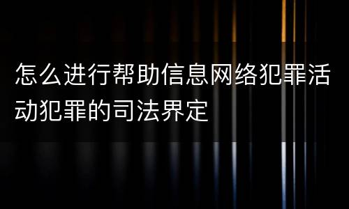 怎么进行帮助信息网络犯罪活动犯罪的司法界定