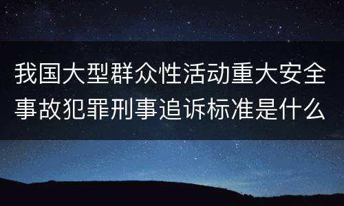 我国大型群众性活动重大安全事故犯罪刑事追诉标准是什么