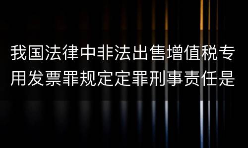 我国法律中非法出售增值税专用发票罪规定定罪刑事责任是多少