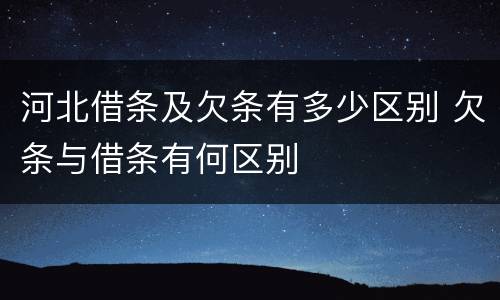 河北借条及欠条有多少区别 欠条与借条有何区别