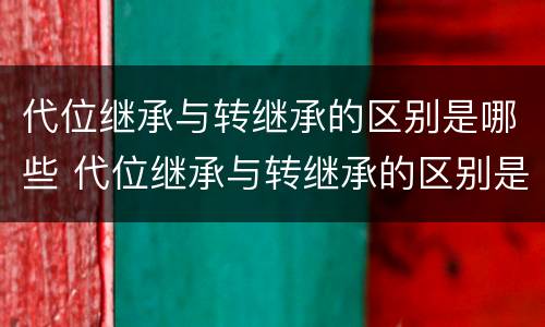 代位继承与转继承的区别是哪些 代位继承与转继承的区别是哪些内容