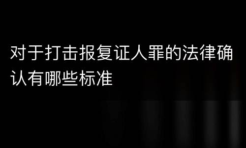 对于打击报复证人罪的法律确认有哪些标准