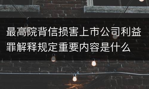 最高院背信损害上市公司利益罪解释规定重要内容是什么