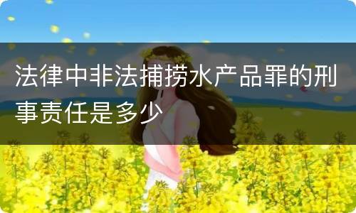 法律中非法捕捞水产品罪的刑事责任是多少