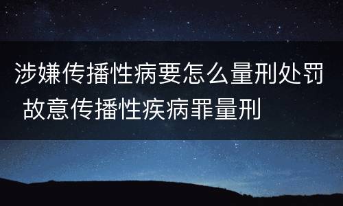 涉嫌传播性病要怎么量刑处罚 故意传播性疾病罪量刑