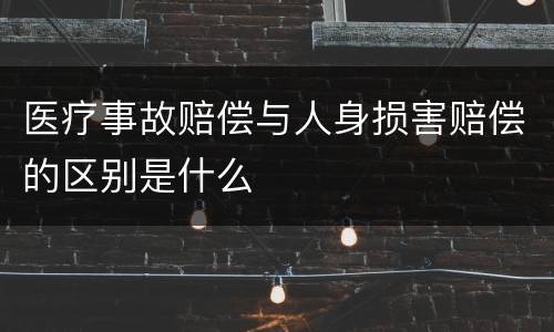 医疗事故赔偿与人身损害赔偿的区别是什么