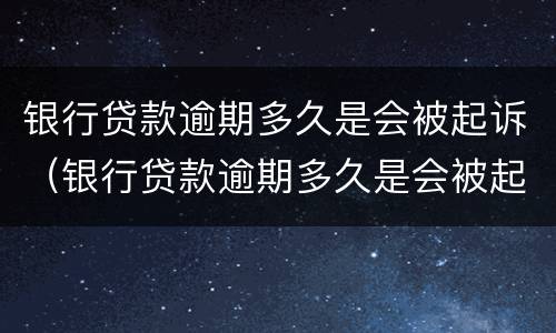 银行贷款逾期多久是会被起诉（银行贷款逾期多久是会被起诉坐牢）