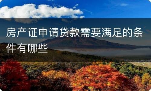 房产证申请贷款需要满足的条件有哪些
