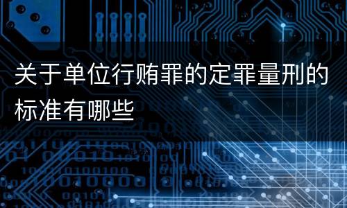 关于单位行贿罪的定罪量刑的标准有哪些
