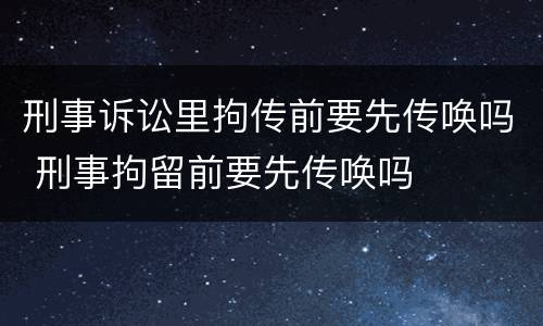 刑事诉讼里拘传前要先传唤吗 刑事拘留前要先传唤吗