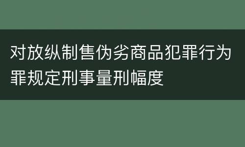 对放纵制售伪劣商品犯罪行为罪规定刑事量刑幅度