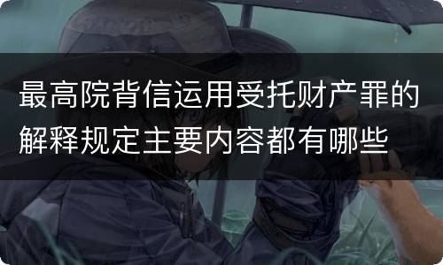最高院背信运用受托财产罪的解释规定主要内容都有哪些