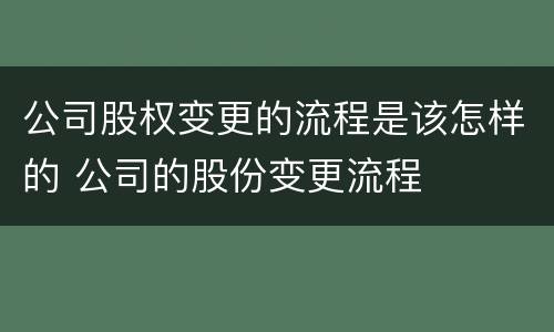 公司股权变更的流程是该怎样的 公司的股份变更流程