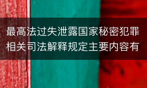 最高法过失泄露国家秘密犯罪相关司法解释规定主要内容有哪些