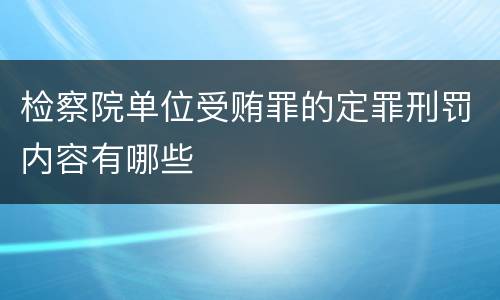 检察院单位受贿罪的定罪刑罚内容有哪些