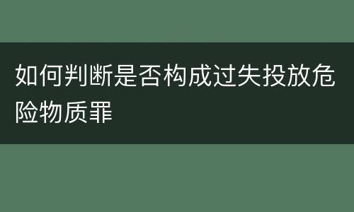 如何判断是否构成过失投放危险物质罪