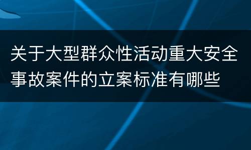 关于大型群众性活动重大安全事故案件的立案标准有哪些
