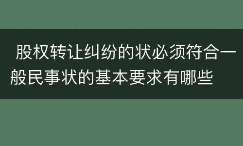  股权转让纠纷的状必须符合一般民事状的基本要求有哪些