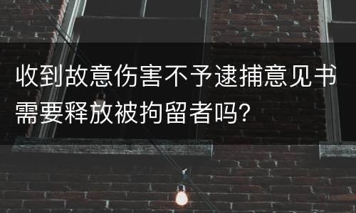 收到故意伤害不予逮捕意见书需要释放被拘留者吗？