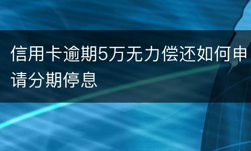信用卡逾期5万无力偿还如何申请分期停息