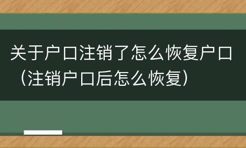 关于户口注销了怎么恢复户口（注销户口后怎么恢复）
