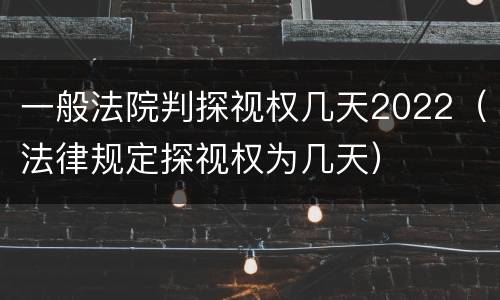 一般法院判探视权几天2022（法律规定探视权为几天）