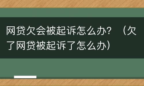 网贷欠会被起诉怎么办？（欠了网贷被起诉了怎么办）