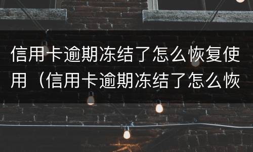 信用卡逾期冻结了怎么恢复使用（信用卡逾期冻结了怎么恢复使用还款）