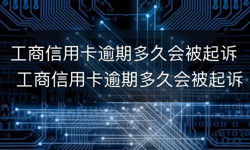 工商信用卡逾期多久会被起诉 工商信用卡逾期多久会被起诉