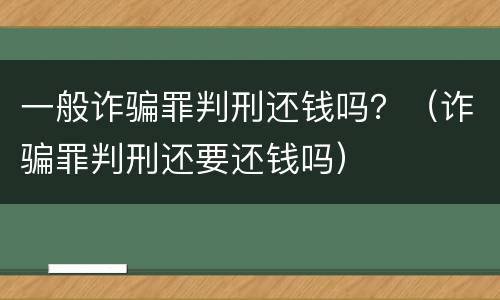 一般诈骗罪判刑还钱吗？（诈骗罪判刑还要还钱吗）