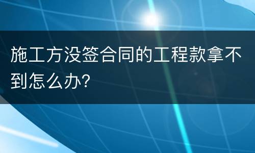 施工方没签合同的工程款拿不到怎么办？