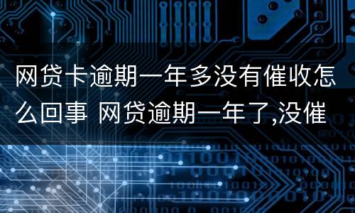网贷卡逾期一年多没有催收怎么回事 网贷逾期一年了,没催收