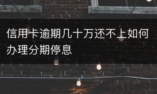 信用卡逾期几十万还不上如何办理分期停息