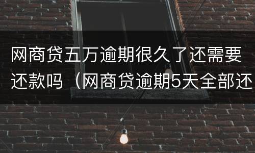 网商贷五万逾期很久了还需要还款吗（网商贷逾期5天全部还了）