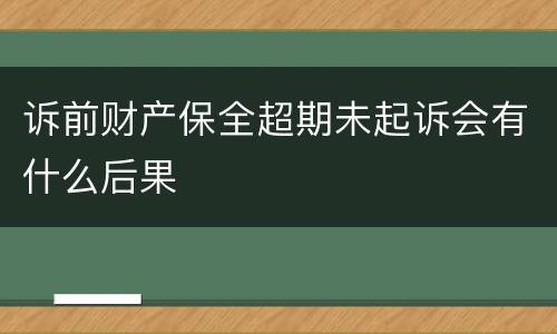 诉前财产保全超期未起诉会有什么后果