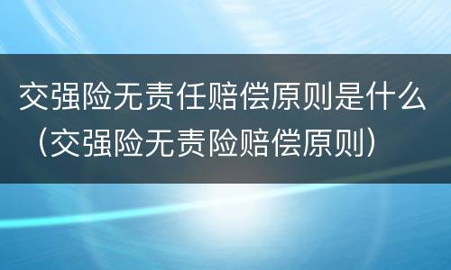 交强险无责任赔偿原则是什么（交强险无责险赔偿原则）