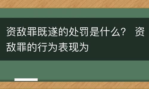 资敌罪既遂的处罚是什么？ 资敌罪的行为表现为