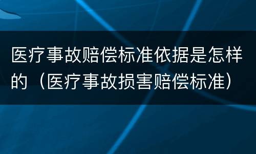 医疗事故赔偿标准依据是怎样的（医疗事故损害赔偿标准）