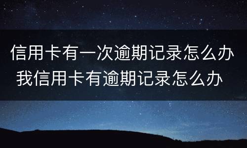 信用卡有一次逾期记录怎么办 我信用卡有逾期记录怎么办