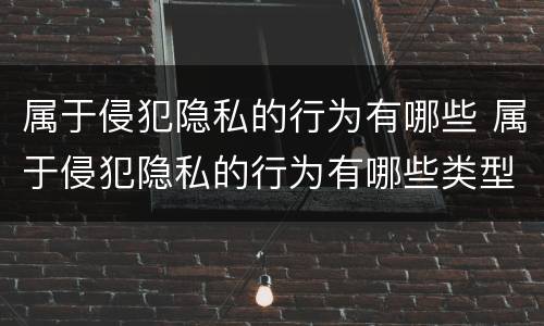 属于侵犯隐私的行为有哪些 属于侵犯隐私的行为有哪些类型