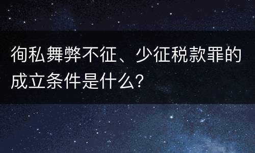 徇私舞弊不征、少征税款罪的成立条件是什么？