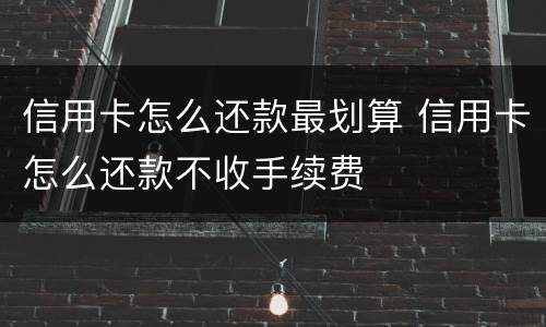 信用卡怎么还款最划算 信用卡怎么还款不收手续费