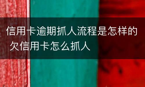 信用卡逾期抓人流程是怎样的 欠信用卡怎么抓人