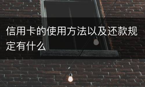 信用卡的使用方法以及还款规定有什么