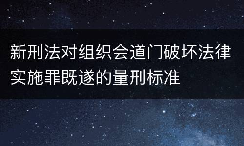 新刑法对组织会道门破坏法律实施罪既遂的量刑标准