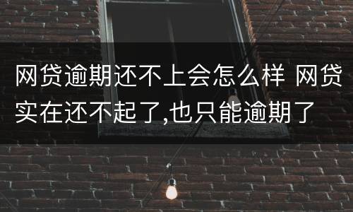 网贷逾期还不上会怎么样 网贷实在还不起了,也只能逾期了