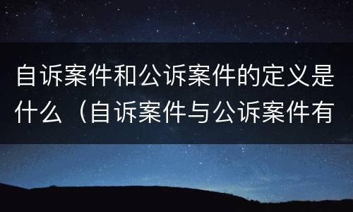 自诉案件和公诉案件的定义是什么（自诉案件与公诉案件有哪些）