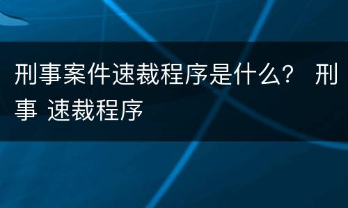 刑事案件速裁程序是什么？ 刑事 速裁程序
