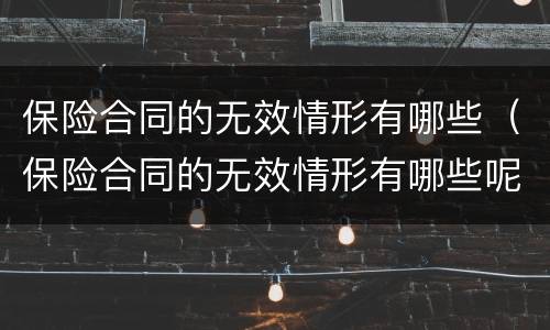 保险合同的无效情形有哪些（保险合同的无效情形有哪些呢）